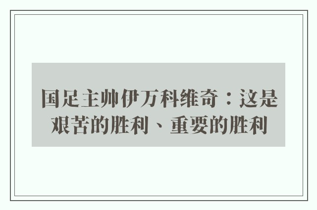 国足主帅伊万科维奇：这是艰苦的胜利、重要的胜利