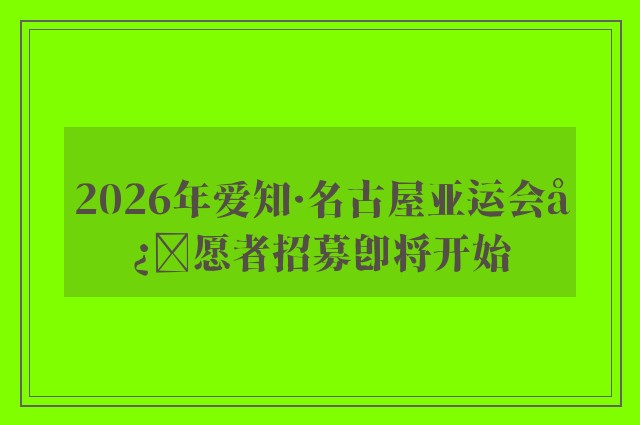 2026年爱知·名古屋亚运会志愿者招募即将开始