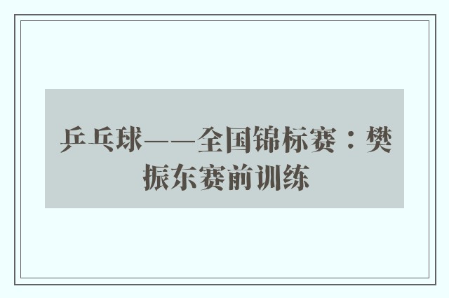 乒乓球——全国锦标赛：樊振东赛前训练