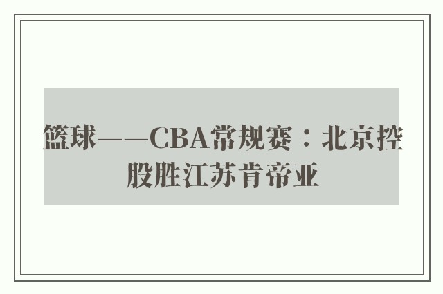 篮球——CBA常规赛：北京控股胜江苏肯帝亚