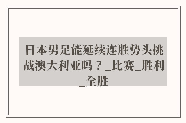 日本男足能延续连胜势头挑战澳大利亚吗？_比赛_胜利_全胜