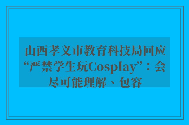 山西孝义市教育科技局回应“严禁学生玩Cosplay”：会尽可能理解、包容