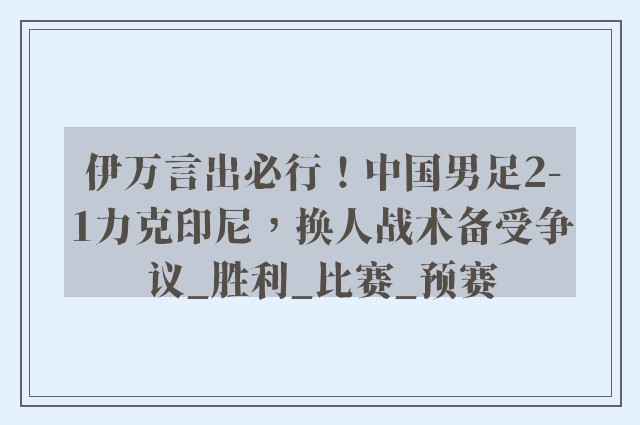 伊万言出必行！中国男足2-1力克印尼，换人战术备受争议_胜利_比赛_预赛