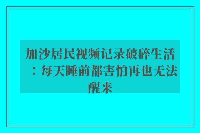 加沙居民视频记录破碎生活：每天睡前都害怕再也无法醒来