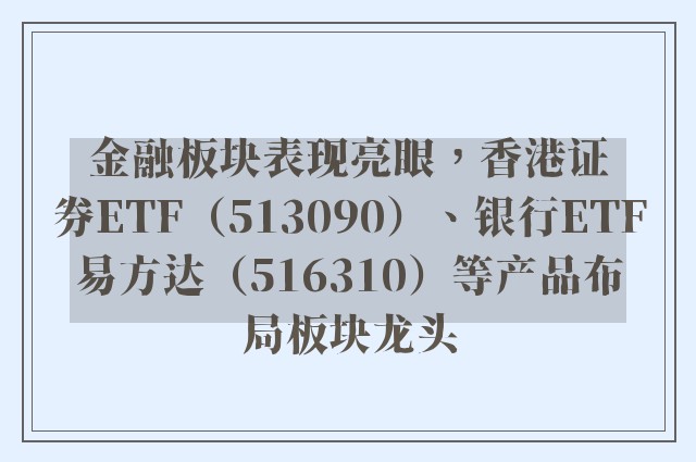 金融板块表现亮眼，香港证券ETF（513090）、银行ETF易方达（516310）等产品布局板块龙头