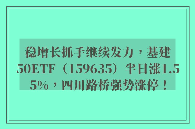 稳增长抓手继续发力，基建50ETF（159635）半日涨1.55%，四川路桥强势涨停！