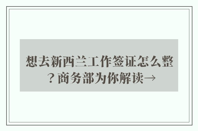 想去新西兰工作签证怎么整？商务部为你解读→