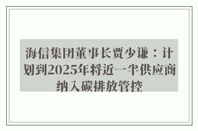 海信集团董事长贾少谦：计划到2025年将近一半供应商纳入碳排放管控