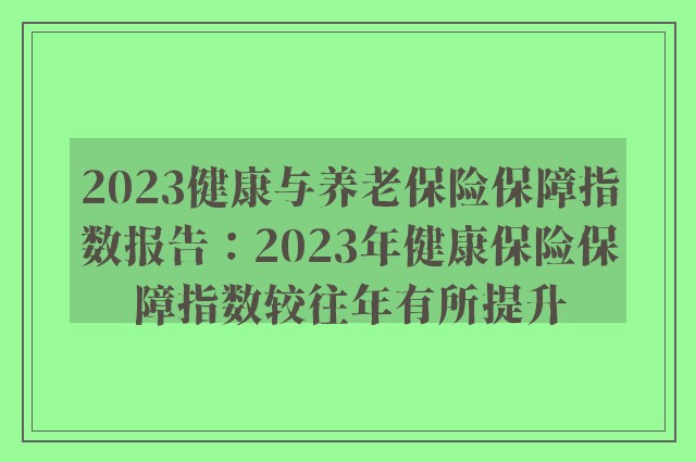 2023健康与养老保险保障指数报告：2023年健康保险保障指数较往年有所提升