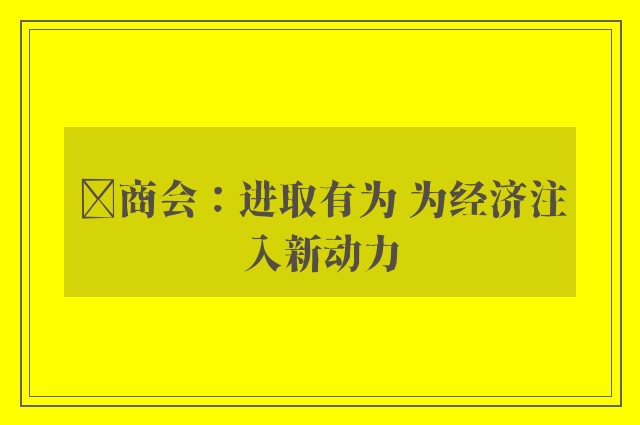 ﻿商会：进取有为 为经济注入新动力