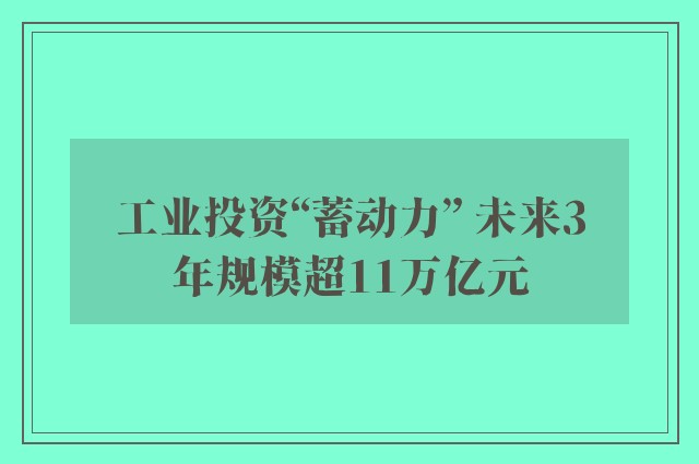 工业投资“蓄动力” 未来3年规模超11万亿元