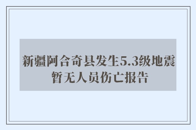 新疆阿合奇县发生5.3级地震 暂无人员伤亡报告