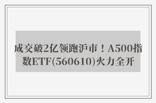 成交破2亿领跑沪市！A500指数ETF(560610)火力全开