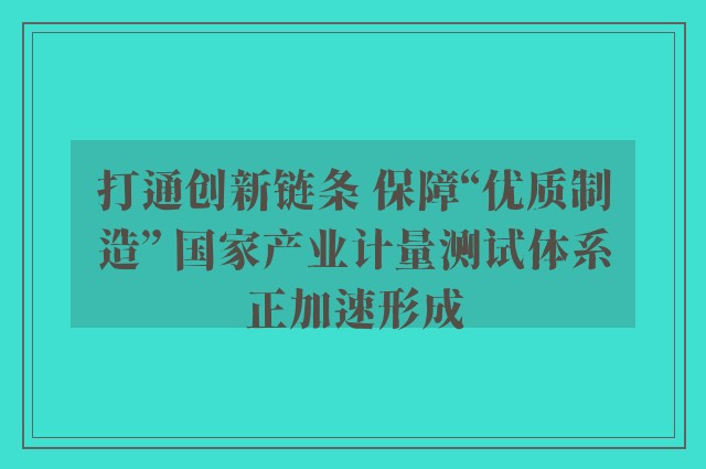 打通创新链条 保障“优质制造” 国家产业计量测试体系正加速形成