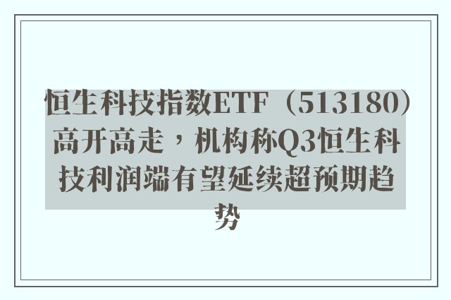 恒生科技指数ETF（513180）高开高走，机构称Q3恒生科技利润端有望延续超预期趋势