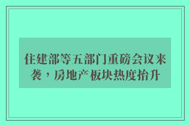 住建部等五部门重磅会议来袭，房地产板块热度抬升