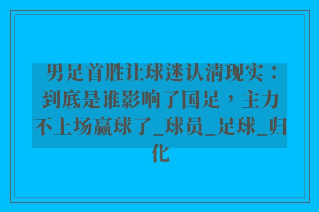 男足首胜让球迷认清现实：到底是谁影响了国足，主力不上场赢球了_球员_足球_归化