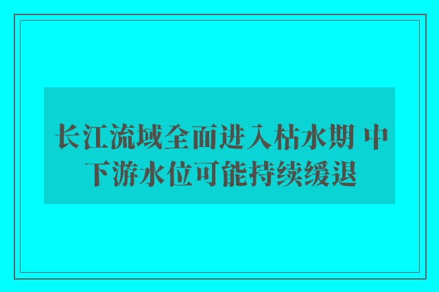 长江流域全面进入枯水期 中下游水位可能持续缓退