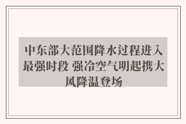 中东部大范围降水过程进入最强时段 强冷空气明起携大风降温登场