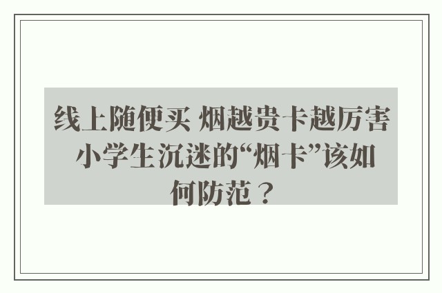 线上随便买 烟越贵卡越厉害 小学生沉迷的“烟卡”该如何防范？