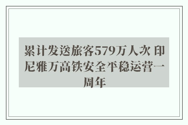 累计发送旅客579万人次 印尼雅万高铁安全平稳运营一周年