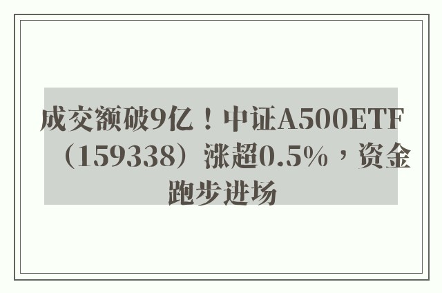 成交额破9亿！中证A500ETF（159338）涨超0.5%，资金跑步进场