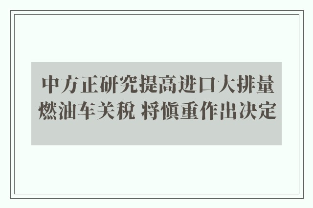 中方正研究提高进口大排量燃油车关税 将慎重作出决定