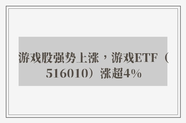 游戏股强势上涨，游戏ETF（516010）涨超4%