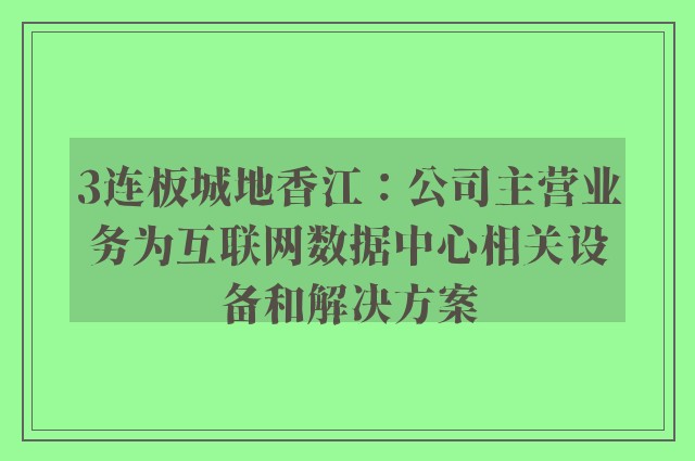 3连板城地香江：公司主营业务为互联网数据中心相关设备和解决方案