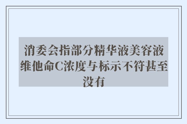 消委会指部分精华液美容液维他命C浓度与标示不符甚至没有