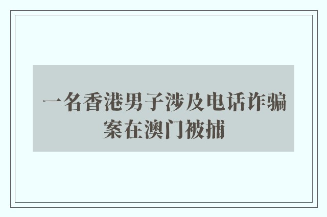 一名香港男子涉及电话诈骗案在澳门被捕