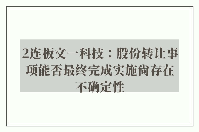 2连板文一科技：股份转让事项能否最终完成实施尚存在不确定性