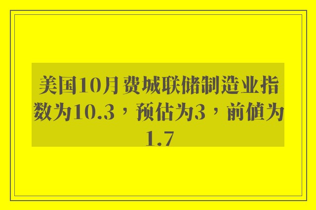 美国10月费城联储制造业指数为10.3，预估为3，前值为1.7