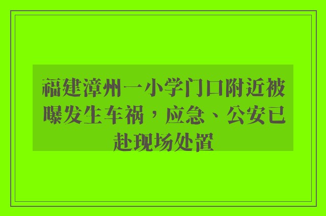 福建漳州一小学门口附近被曝发生车祸，应急、公安已赴现场处置