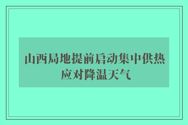 山西局地提前启动集中供热 应对降温天气