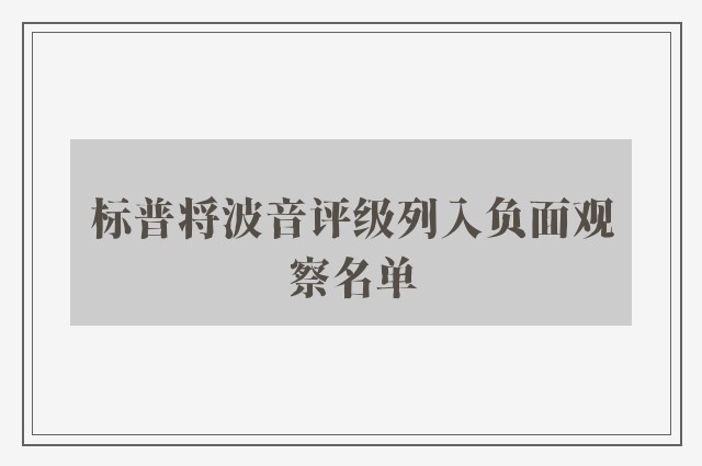 标普将波音评级列入负面观察名单