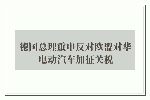 德国总理重申反对欧盟对华电动汽车加征关税