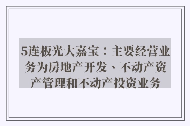 5连板光大嘉宝：主要经营业务为房地产开发、不动产资产管理和不动产投资业务