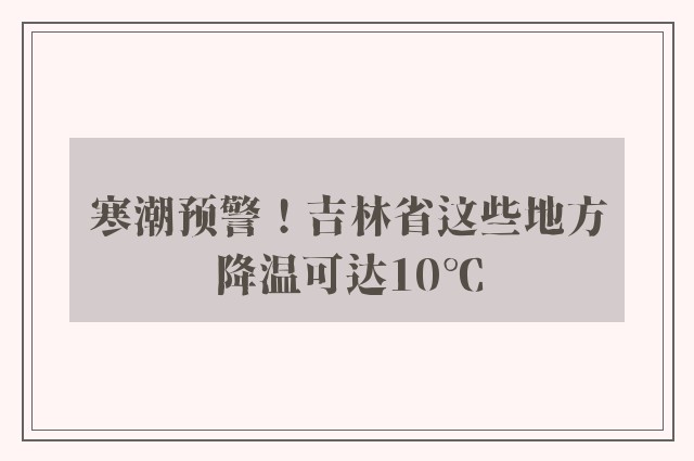 寒潮预警！吉林省这些地方降温可达10℃