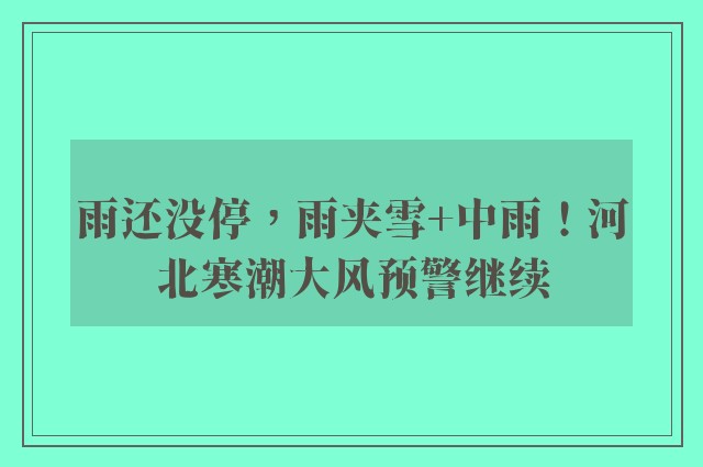 雨还没停，雨夹雪+中雨！河北寒潮大风预警继续