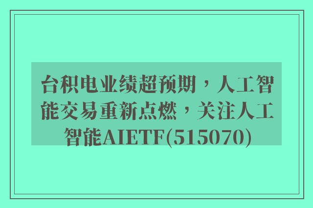 台积电业绩超预期，人工智能交易重新点燃，关注人工智能AIETF(515070)