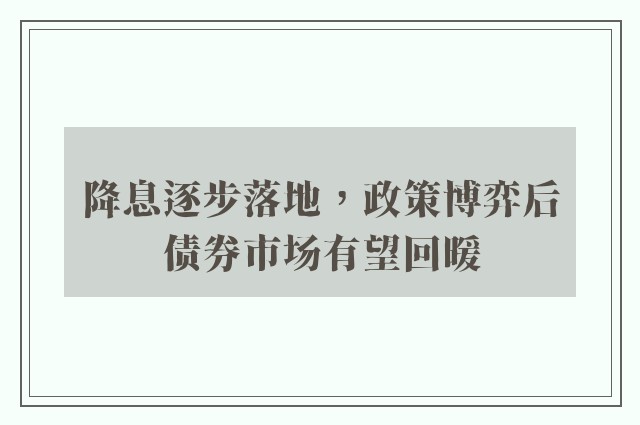 降息逐步落地，政策博弈后债券市场有望回暖