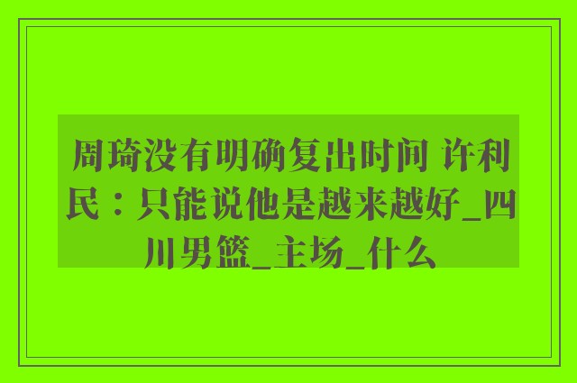 周琦没有明确复出时间 许利民：只能说他是越来越好_四川男篮_主场_什么