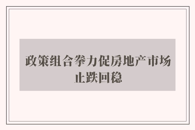 政策组合拳力促房地产市场止跌回稳