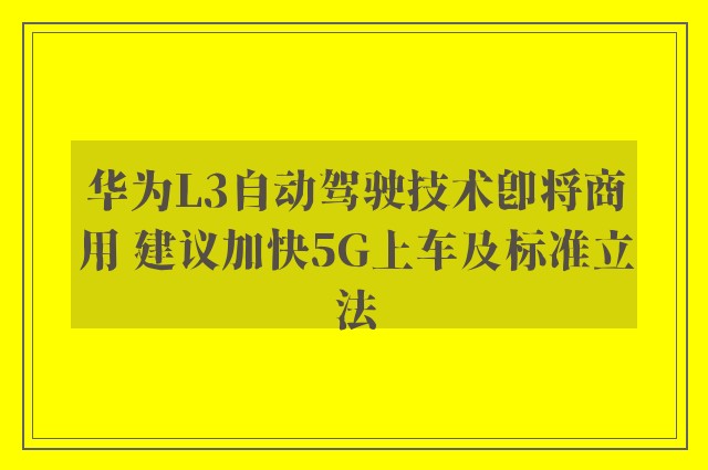 华为L3自动驾驶技术即将商用 建议加快5G上车及标准立法