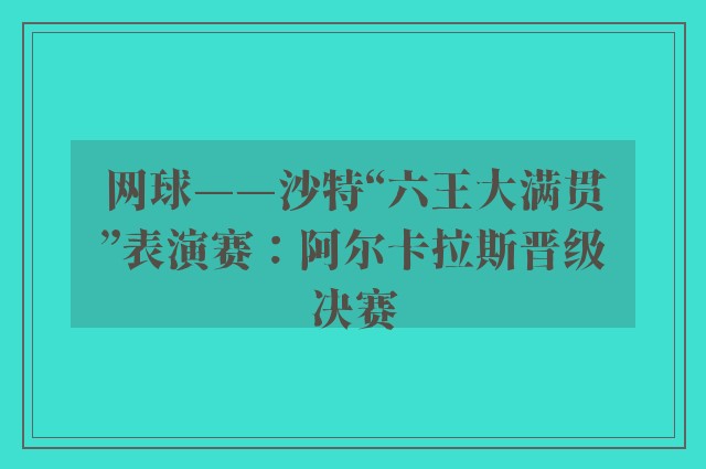 网球——沙特“六王大满贯”表演赛：阿尔卡拉斯晋级决赛