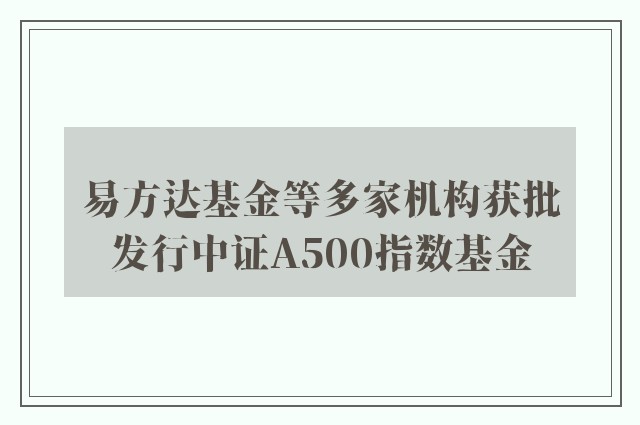 易方达基金等多家机构获批发行中证A500指数基金