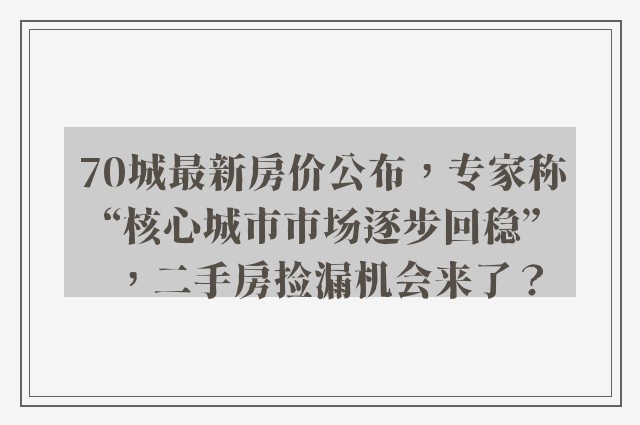 70城最新房价公布，专家称“核心城市市场逐步回稳”，二手房捡漏机会来了？