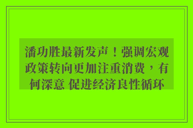 潘功胜最新发声！强调宏观政策转向更加注重消费，有何深意 促进经济良性循环