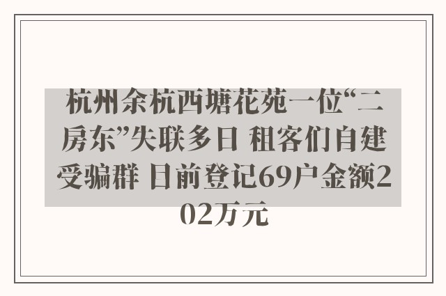 杭州余杭西塘花苑一位“二房东”失联多日 租客们自建受骗群 目前登记69户金额202万元